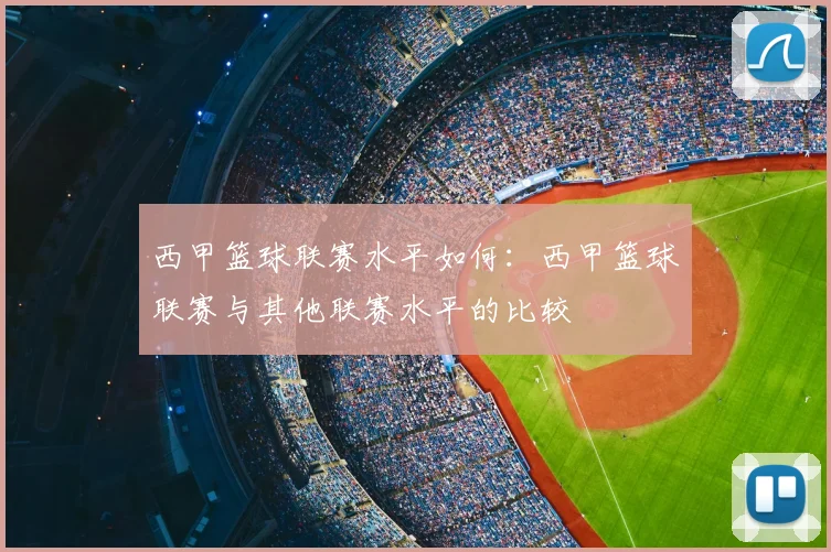 西甲篮球联赛水平如何：西甲篮球联赛与其他联赛水平的比较