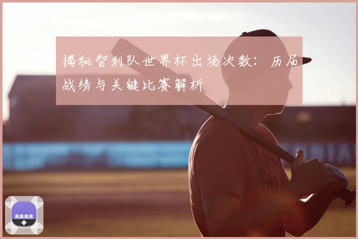 揭秘智利队世界杯出场次数:历届战绩与关键比赛解析