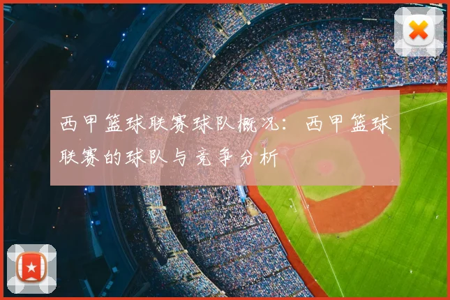西甲篮球联赛球队概况：西甲篮球联赛的球队与竞争分析